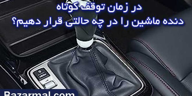 در توقف کوتاه دنده اتوماتیک باید در چه حالتی باشد؟N یا D